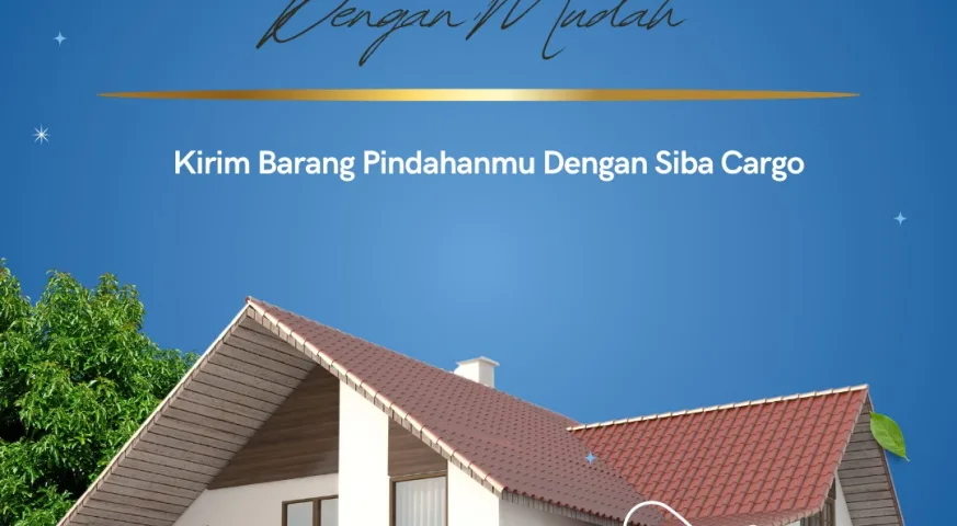 Jasa Pindahan Rumah Mudah dan Praktis Bersama SIBA Cargo